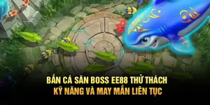 Bắn cá săn boss ee88 - thử thách kỹ năng và may mắn