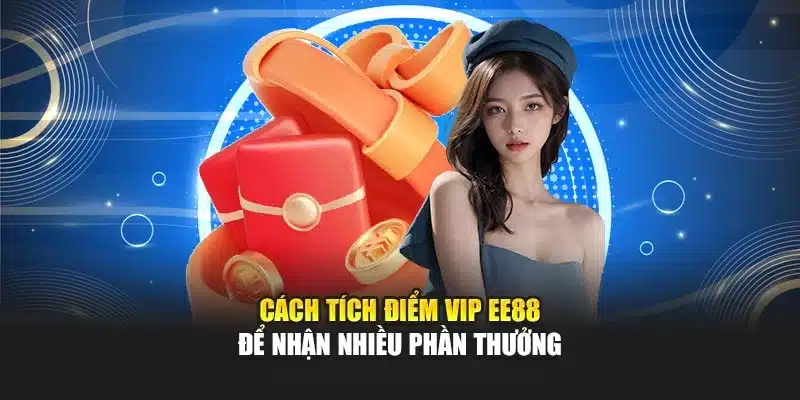 Cách tích điểm VIP EE88 để nhận nhiều phần thưởng