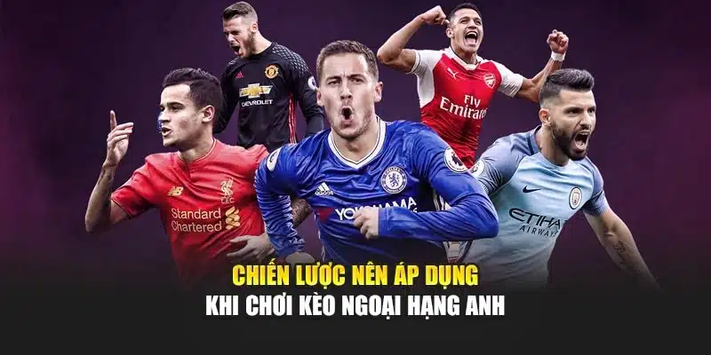 Chiến lược nên áp dụng khi chơi kèo Ngoại hạng Anh