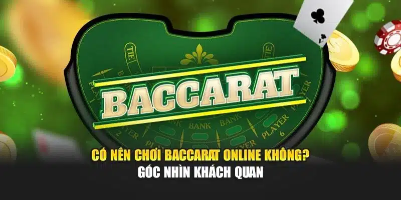 Có nên chơi baccarat online không? - góc nhìn khách quan