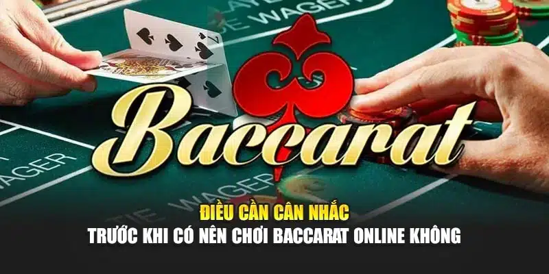 Điều cần cân nhắc trước khi có nên chơi baccarat online không