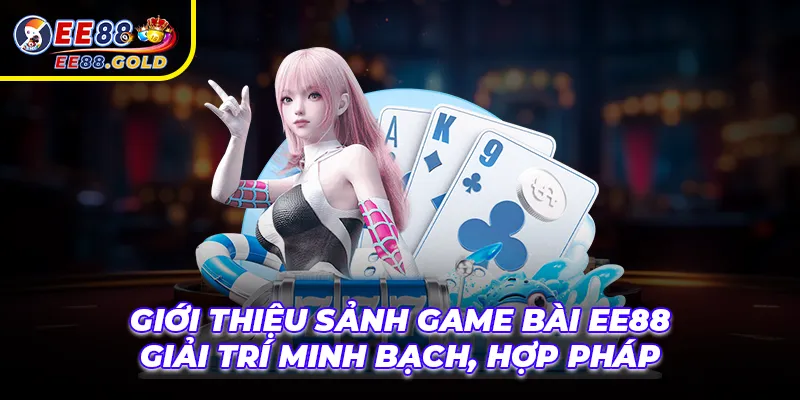 Giới thiệu sảnh game bài ee88 giải trí minh bạch và hợp pháp