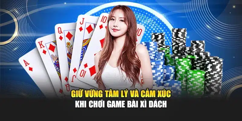 Giữ vững tâm lý và cảm xúc khi chơi game bài xì dách