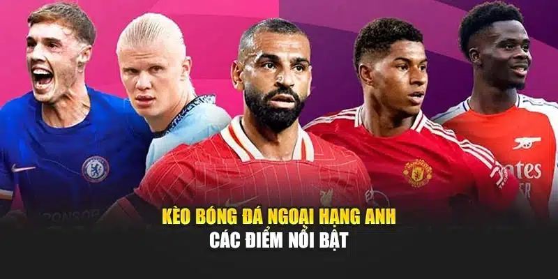 Kèo bóng đá Ngoại hạng Anh – Các điểm nổi bật