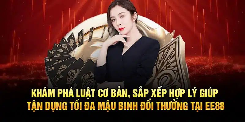 Khám phá luật cơ bản, sắp xếp hợp lý giúp tận dụng tối đa Mậu Binh Đổi Thưởng