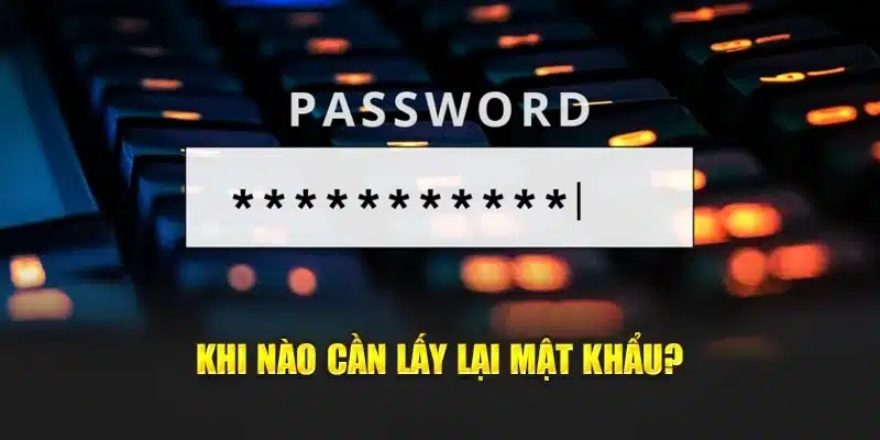 Khi nào cần lấy lại mật khẩu?