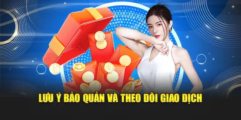 Lưu ý bảo quản và theo dõi giao dịch