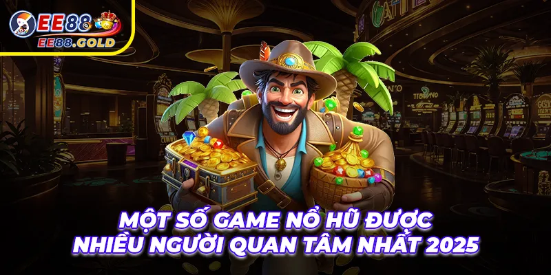 Một số game nổ hũ được nhiều người quan tâm nhất 2025