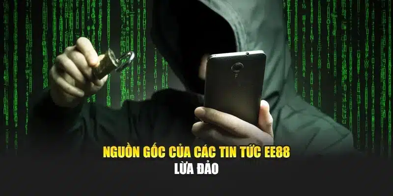 Nguồn gốc của các tin tức EE88 lừa đảo