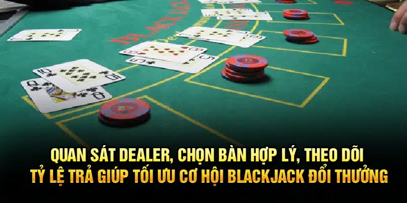 Quan sát dealer, chọn bàn hợp lý, theo dõi tỷ lệ trả giúp tối ưu cơ hội Blackjack đổi thưởng