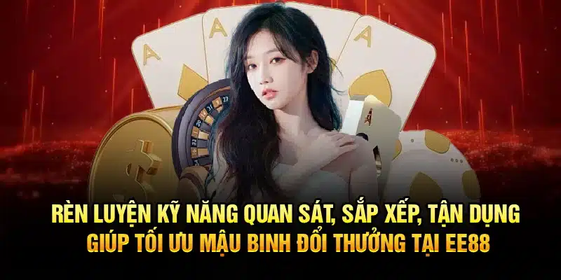 Rèn luyện kỹ năng quan sát, sắp xếp, tận dụng giúp tối ưu Mậu Binh Đổi Thưởng