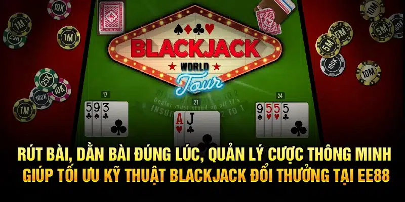 Rút bài, dằn bài đúng lúc, quản lý cược thông minh giúp tối ưu kỹ thuật Blackjack đổi thưởng tại EE88