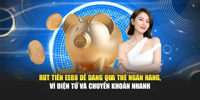 Rút tiền EE88 dễ dàng qua thẻ ngân hàng, ví điện tử và chuyển khoản nhanh