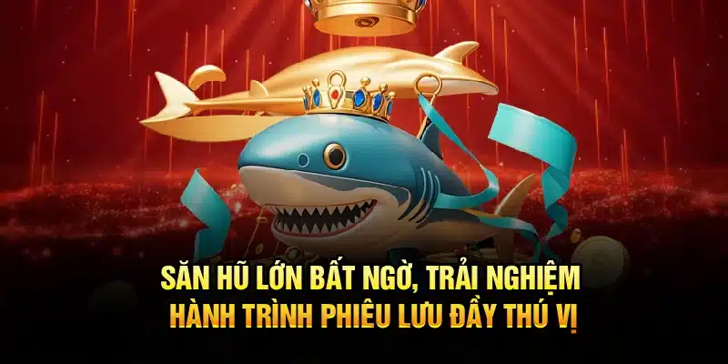 Săn hũ lớn bất ngờ, trải nghiệm hành trình phiêu lưu đầy thú vị