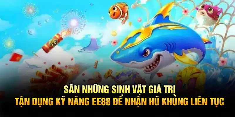 Bắn cá săn boss lớn, tận dụng kỹ năng EE88 để nhận hũ khủng liên tục