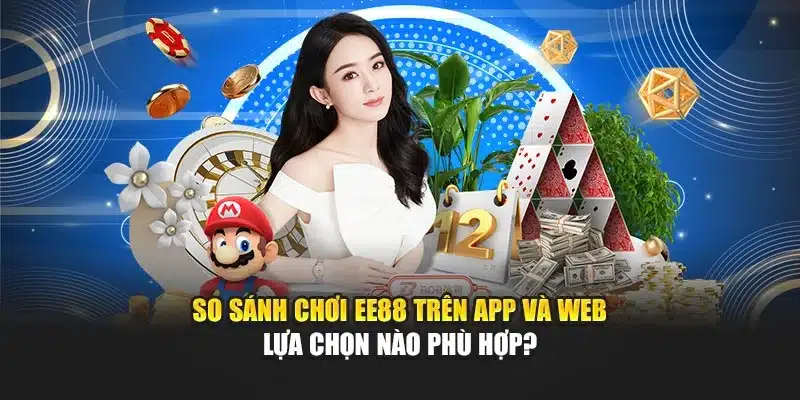 So sánh chơi ee88 trên app và website- lựa chọn nào phù hợp với bạn