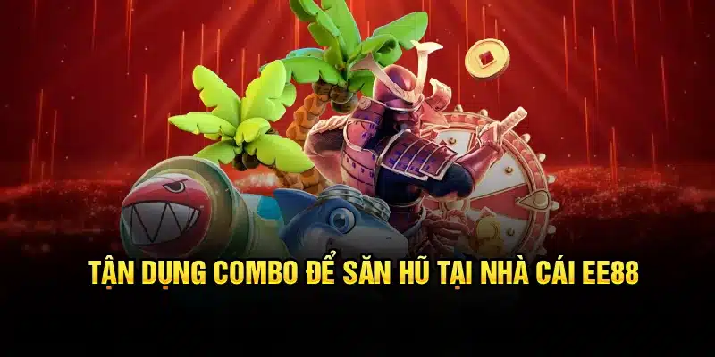 Tận dụng combo để săn hũ tại nhà cái EE88
