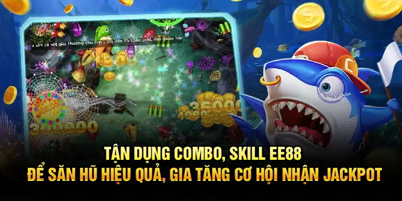Tận dụng combo, skill EE88 để săn hũ hiệu quả, gia tăng cơ hội nhận jackpot