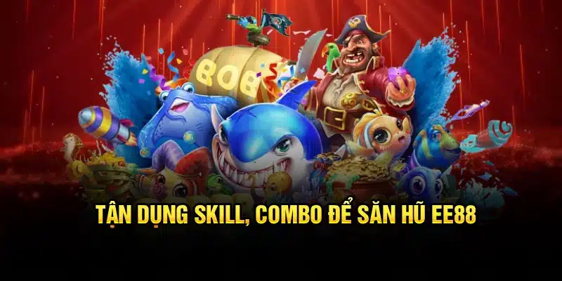 Tận dụng skill, combo để săn hũ EE88