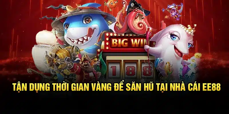 Tận dụng thời gian vàng để săn hũ tại nhà cái EE88