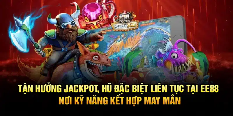 Tận hưởng jackpot, hũ đặc biệt liên tục tại EE88, nơi kỹ năng kết hợp may mắn