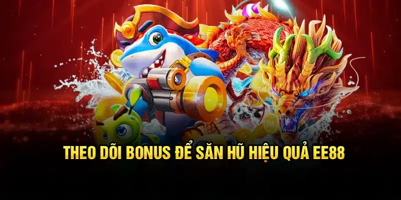 Theo dõi bonus để săn hũ hiệu quả EE88