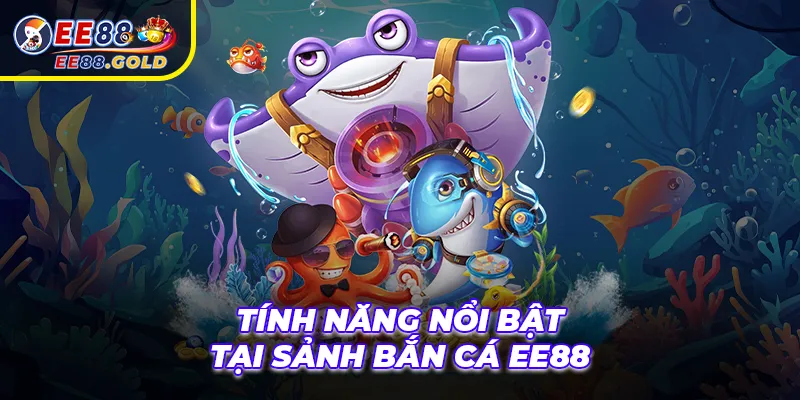 Tính năng nổi bật tại sảnh bắn cá EE88