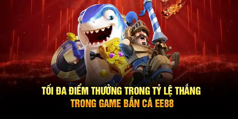 Tối đa điểm thưởng trong tỷ lệ thắng trong game bắn cá EE88