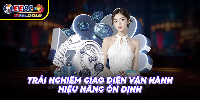 Trải nghiệm giao diện vận hành hiệu năng ổn định
