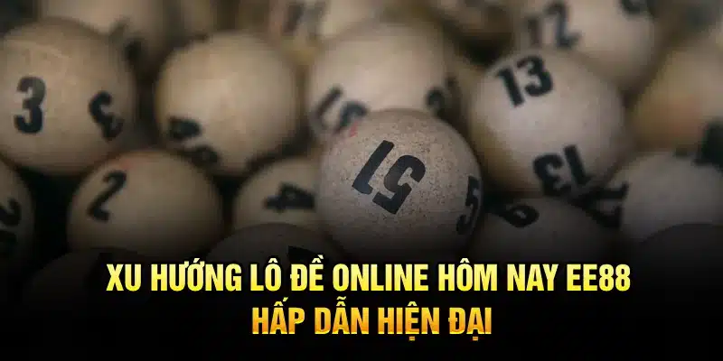 Xu hướng lô đề online hôm nay EE88 hấp dẫn hiện đại